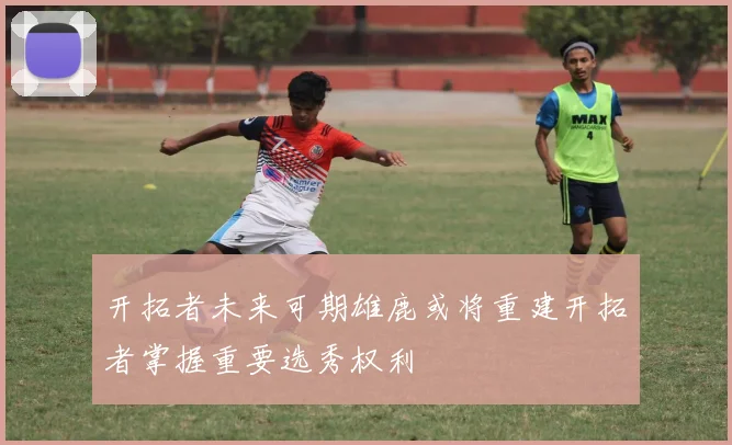 开拓者未来可期雄鹿或将重建开拓者掌握重要选秀权利