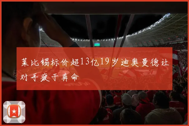 莱比锡标价超13亿19岁迪奥曼德让对手疲于奔命