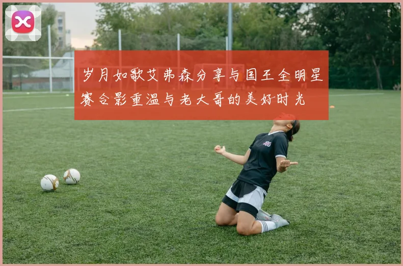 岁月如歌艾弗森分享与国王全明星赛合影重温与老大哥的美好时光