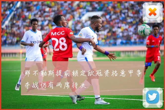 那不勒斯提前锁定欧冠资格意甲争夺战仍有两席待决