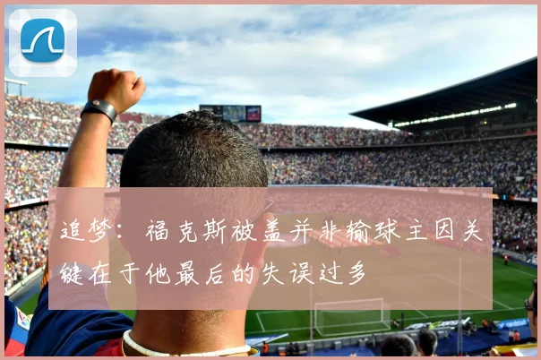 追梦：福克斯被盖并非输球主因关键在于他最后的失误过多