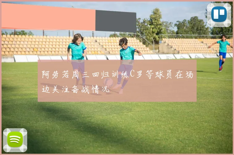 阿劳若周三回归训练C罗等球员在场边关注备战情况