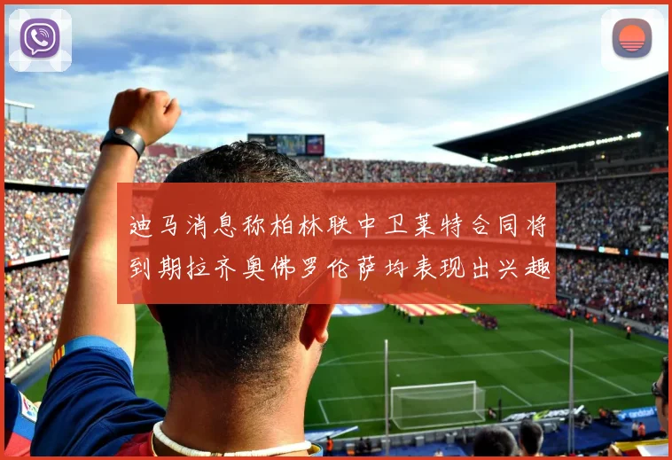 迪马消息称柏林联中卫莱特合同将到期拉齐奥佛罗伦萨均表现出兴趣