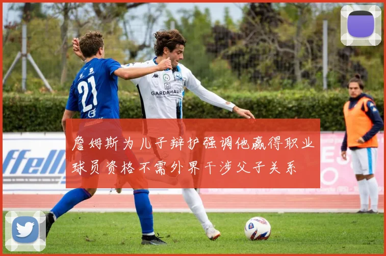 詹姆斯为儿子辩护强调他赢得职业球员资格不需外界干涉父子关系